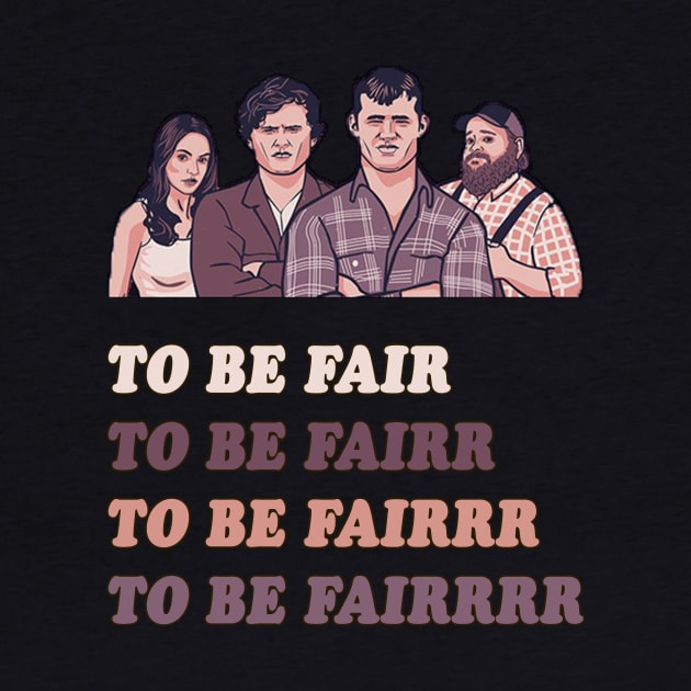 To Be Fair - Letterkenny by AmandaPandaBrand